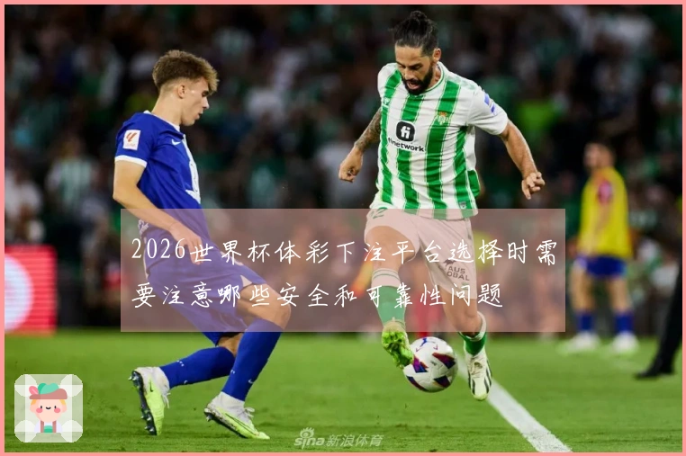 2026世界杯体彩下注平台选择时需要注意哪些安全和可靠性问题