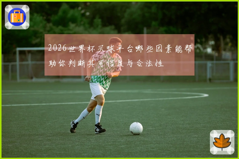 2026世界杯买球平台哪些因素能帮助你判断其可信度与合法性