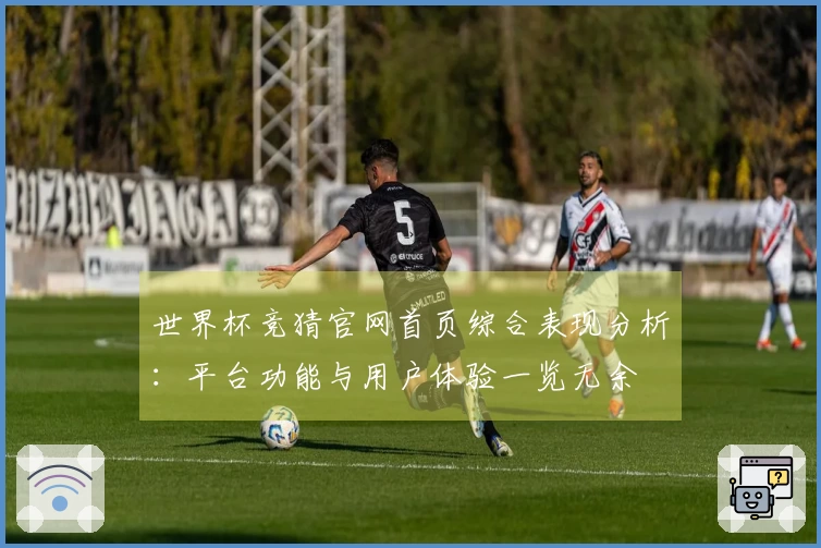 世界杯竞猜官网首页综合表现分析：平台功能与用户体验一览无余