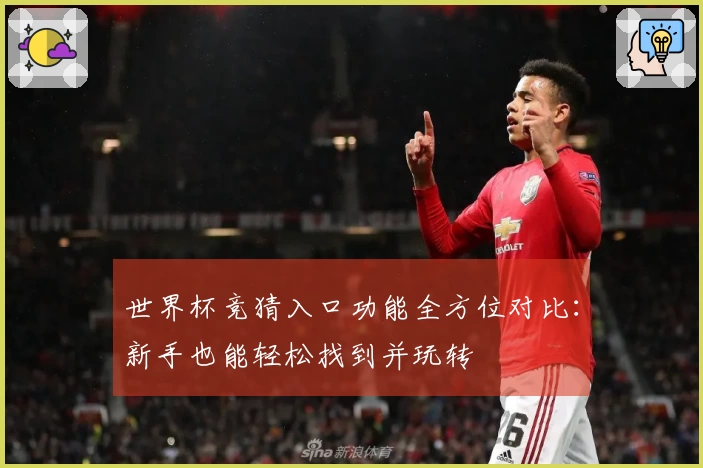 世界杯竞猜入口功能全方位对比：新手也能轻松找到并玩转