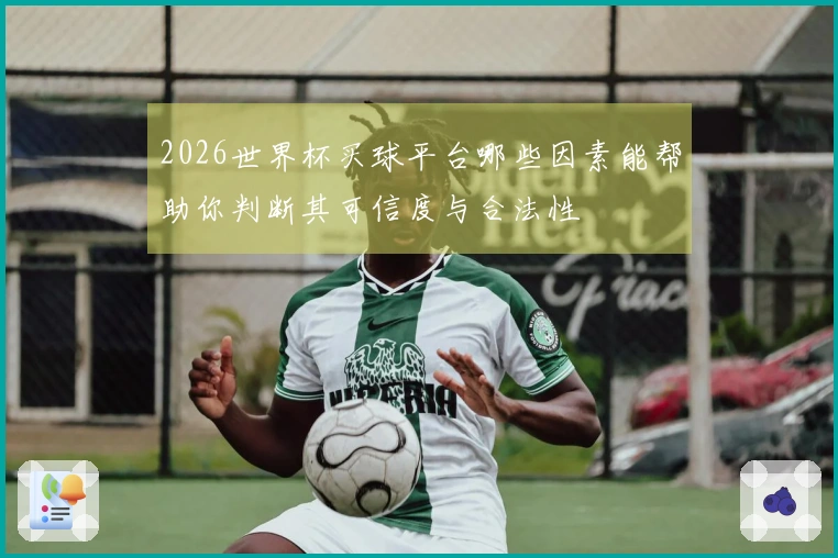 2026世界杯买球平台哪些因素能帮助你判断其可信度与合法性