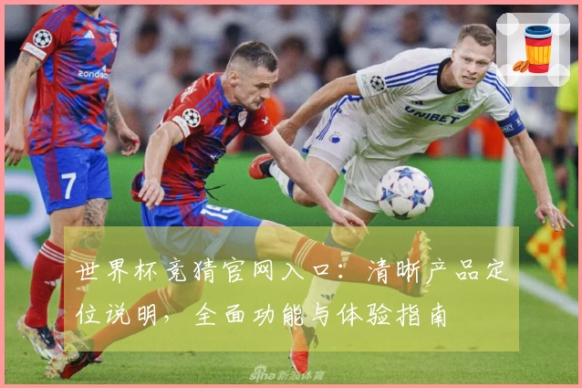 世界杯竞猜官网入口:清晰产品定位说明,全面功能与体验指南