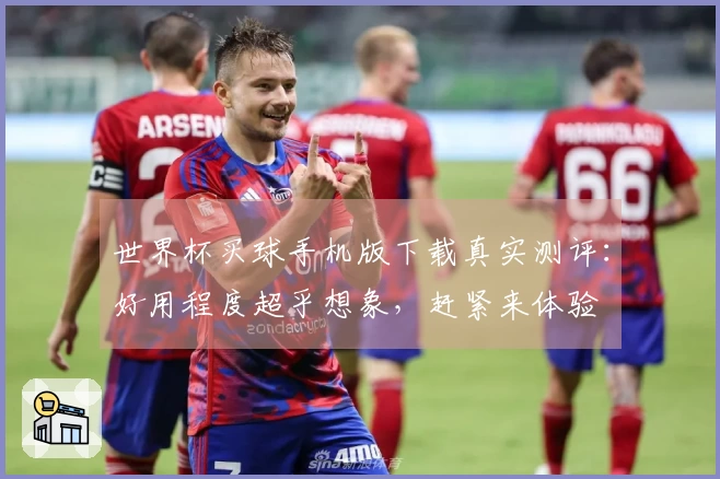 世界杯买球手机版下载真实测评：好用程度超乎想象，赶紧来体验