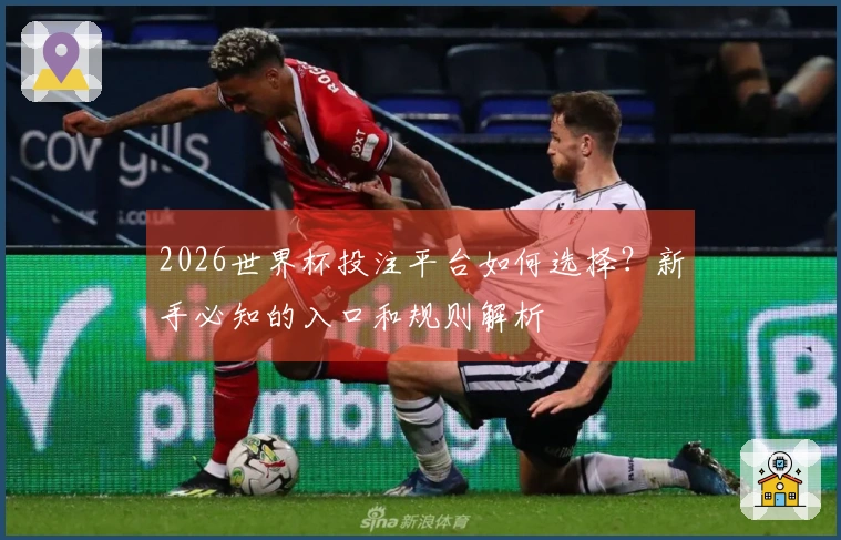2026世界杯投注平台如何选择？新手必知的入口和规则解析