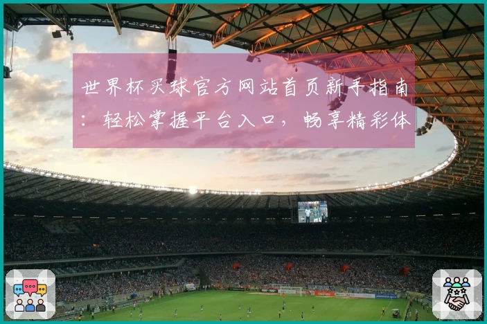 世界杯买球官方网站首页新手指南：轻松掌握平台入口，畅享精彩体育赛事体验