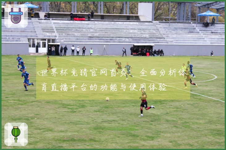 世界杯竞猜官网首页：全面分析体育直播平台的功能与使用体验